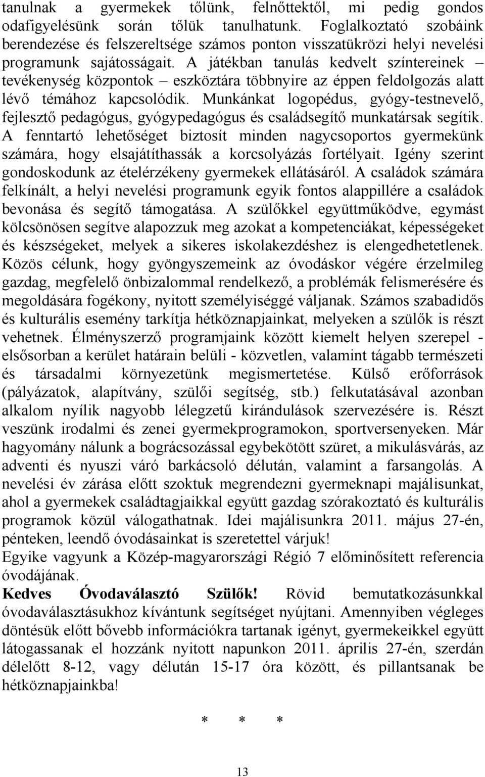 A játékban tanulás kedvelt színtereinek tevékenység központok eszköztára többnyire az éppen feldolgozás alatt lévı témához kapcsolódik.