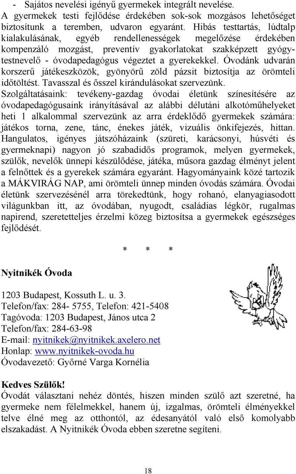 Óvodánk udvarán korszerő játékeszközök, gyönyörő zöld pázsit biztosítja az örömteli idıtöltést. Tavasszal és ısszel kirándulásokat szervezünk.