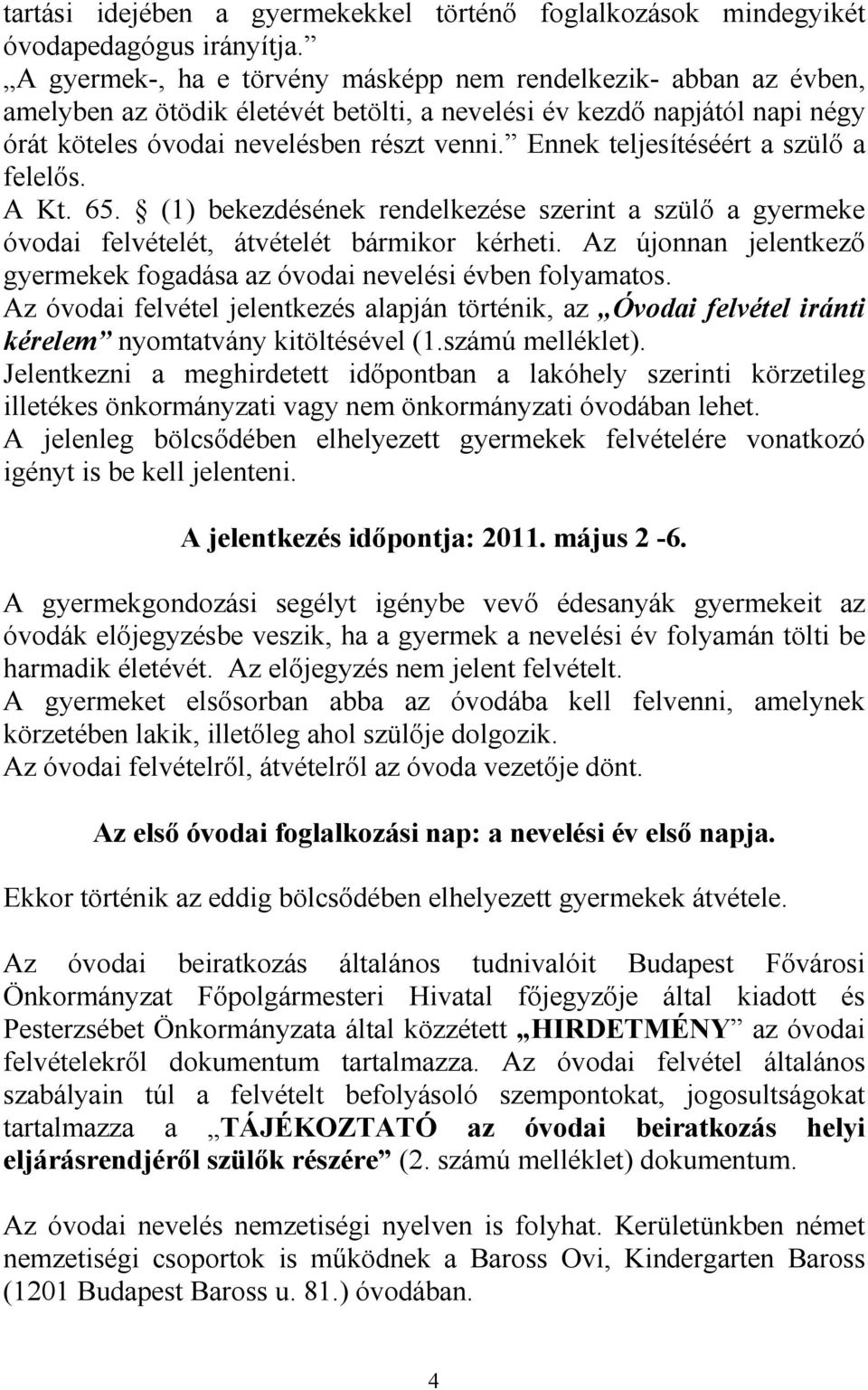 Ennek teljesítéséért a szülı a felelıs. A Kt. 65. (1) bekezdésének rendelkezése szerint a szülı a gyermeke óvodai felvételét, átvételét bármikor kérheti.
