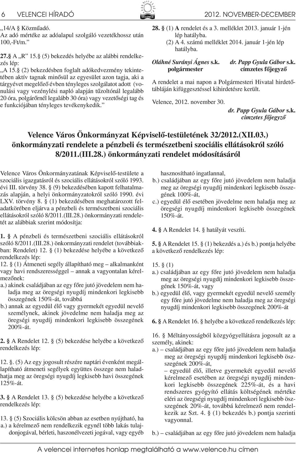 tűzoltónál legalább 20 óra, polgárőrnél legalább 30 óra) vagy vezetőségi tag és e funkciójában tényleges tevékenykedik. 28. () A rendelet és a 3. melléklet 203. január -jén lép hatályba. (2) A 4.