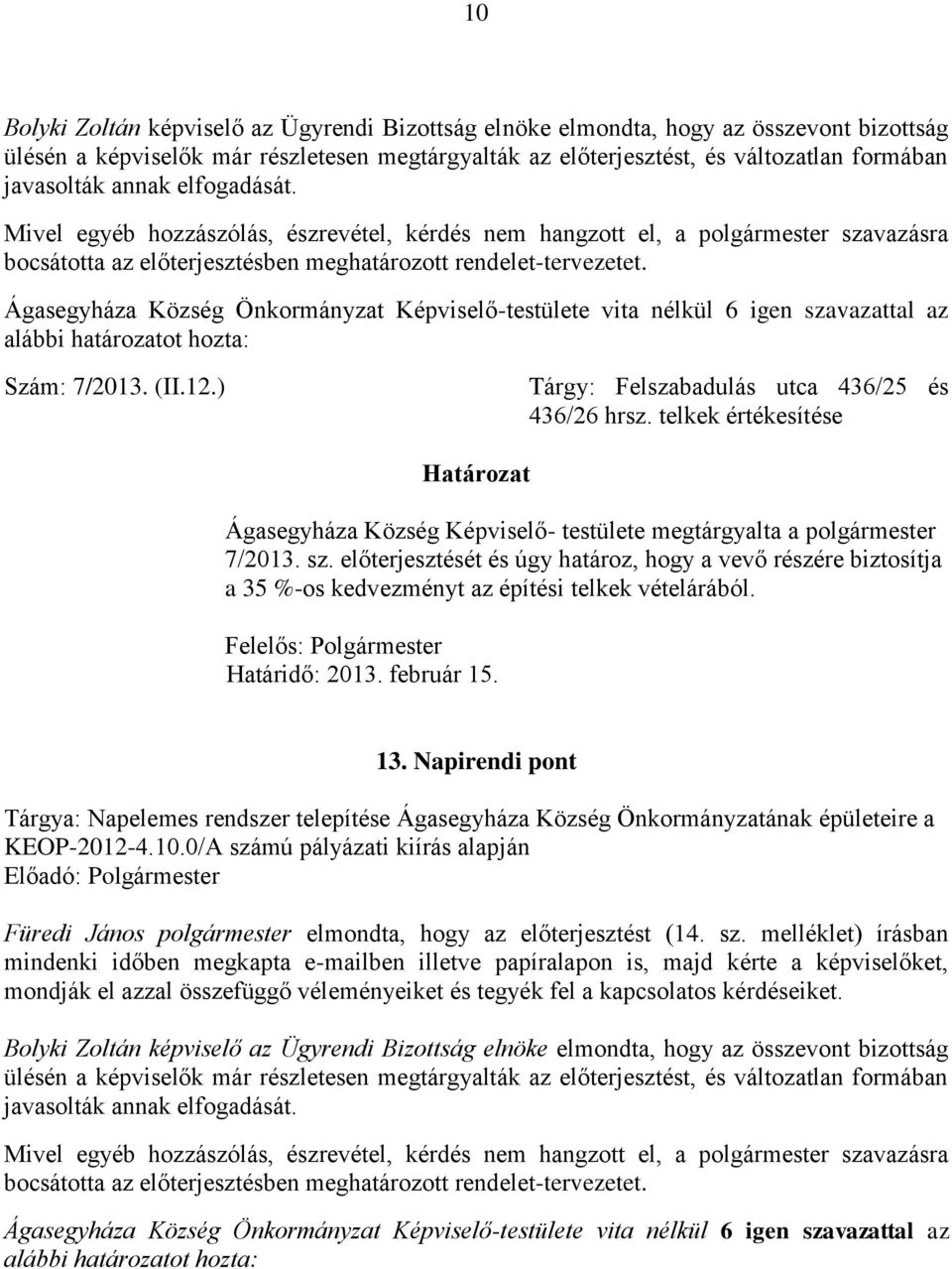 Ágasegyháza Község Önkormányzat Képviselő-testülete vita nélkül 6 igen szavazattal az alábbi határozatot hozta: Szám: 7/2013. (II.12.) Tárgy: Felszabadulás utca 436/25 és 436/26 hrsz.