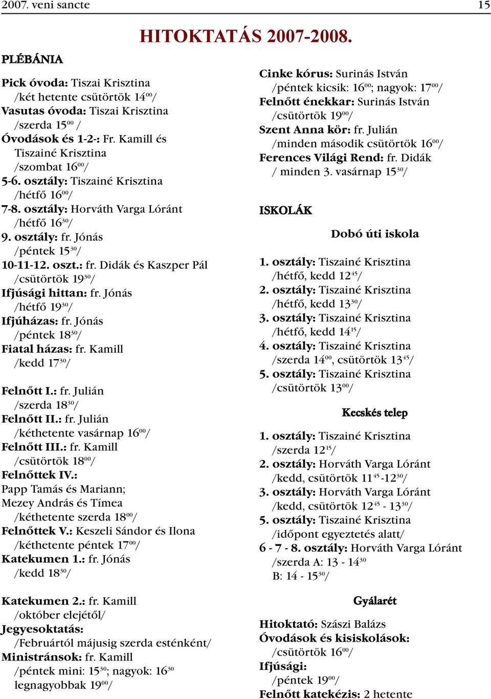 Jónás /péntek 15 30 / 10-11-12. oszt.: fr. Didák és Kaszper Pál /csütörtök 19 30 / Ifjúsági hittan: fr. Jónás /hétfő 19 30 / Ifjúházas: fr. Jónás /péntek 18 30 / Fiatal házas: fr.