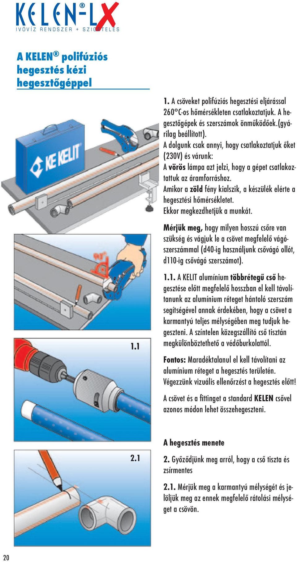 Amikor a zöld fény kialszik, a készülék elérte a hegesztési hőmérsékletet. Ekkor megkezdhetjük a munkát.