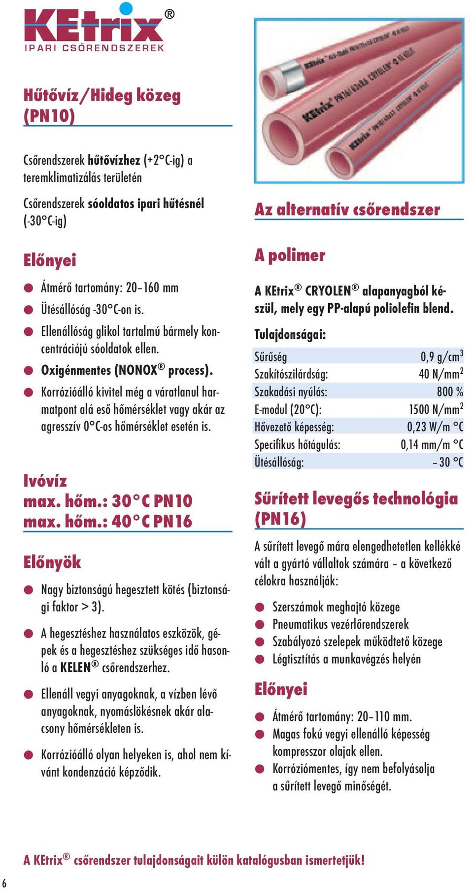 Korrózióálló kivitel még a váratlanul harmatpont alá eső hőmérséklet vagy akár az agresszív 0 C-os hőmérséklet esetén is. Ivóvíz max. hőm.: 30 C PN10 max. hőm.: 40 C PN16 Előnyök Nagy biztonságú hegesztett kötés (biztonsági faktor > 3).