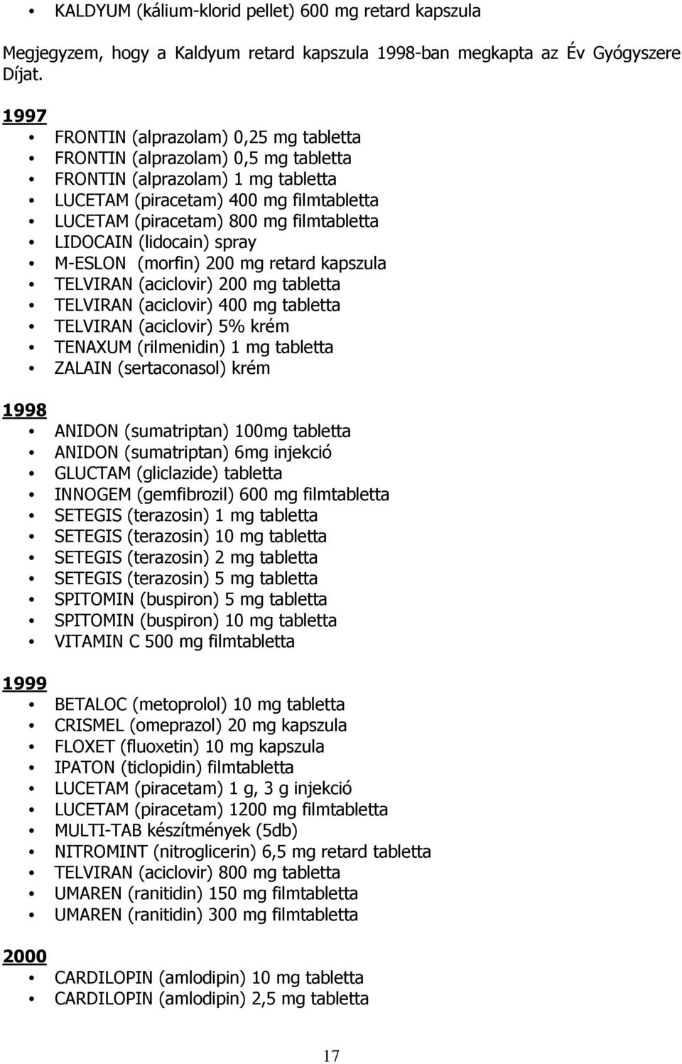 LIDOCAIN (lidocain) spray M-ESLON (morfin) 200 mg retard kapszula TELVIRAN (aciclovir) 200 mg tabletta TELVIRAN (aciclovir) 400 mg tabletta TELVIRAN (aciclovir) 5% krém TENAXUM (rilmenidin) 1 mg