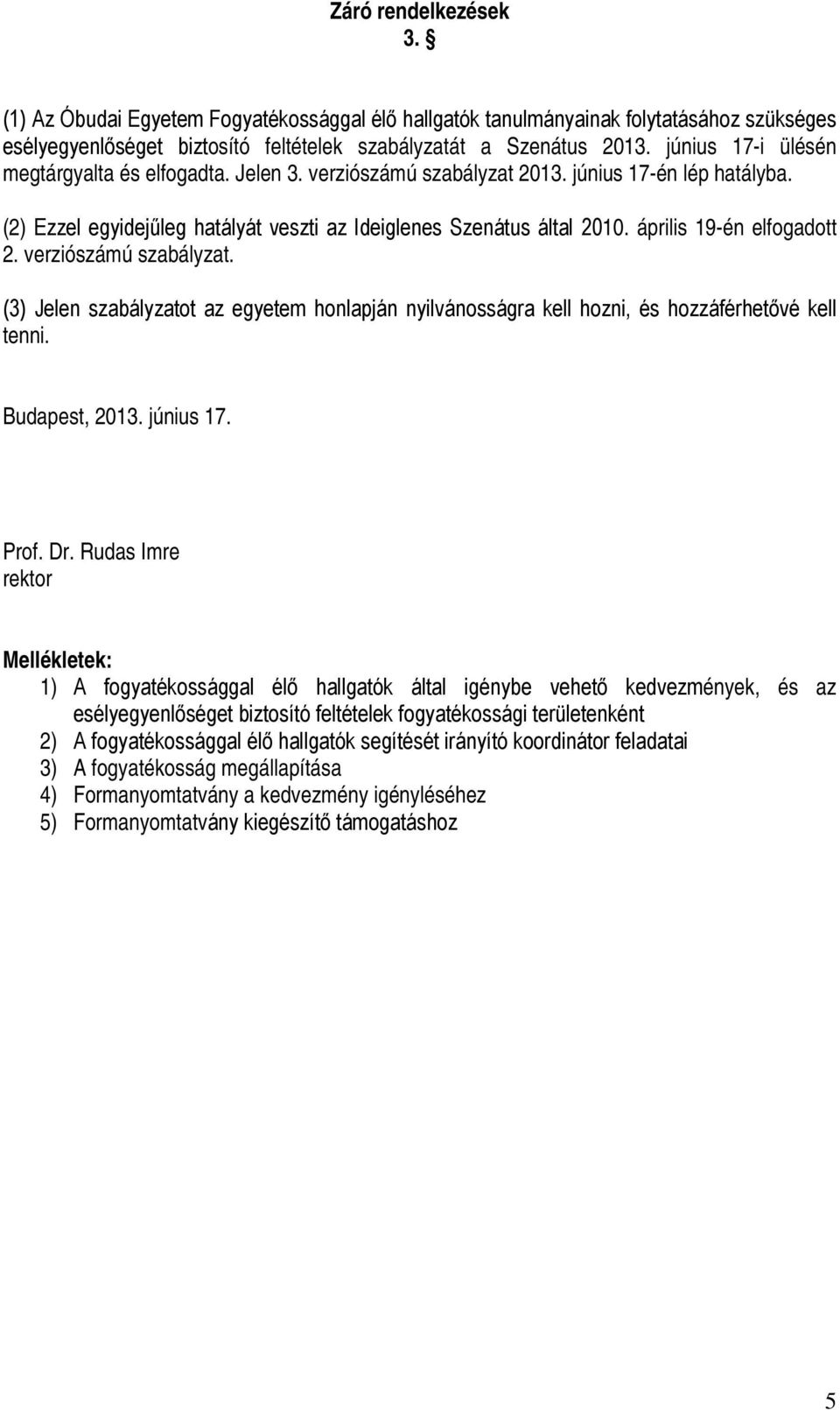 április 19-én elfogadott 2. verziószámú szabályzat. (3) Jelen szabályzatot az egyetem honlapján nyilvánosságra kell hozni, és hozzáférhetővé kell tenni. Budapest, 2013. június 17. Prof. Dr.