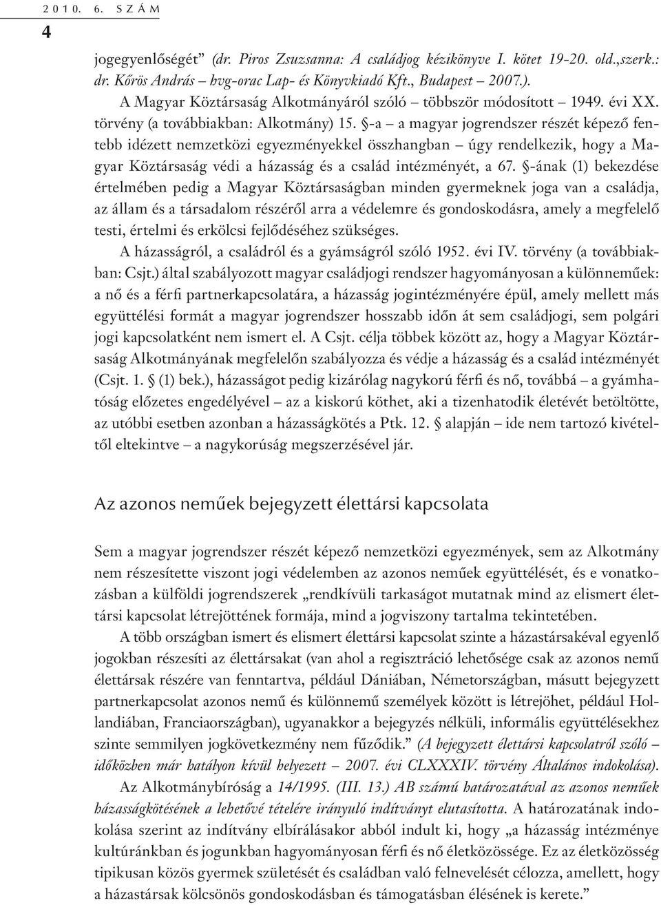 -a a magyar jogrendszer részét képező fentebb idézett nemzetközi egyezményekkel összhangban úgy rendelkezik, hogy a Magyar Köztársaság védi a házasság és a család intézményét, a 67.