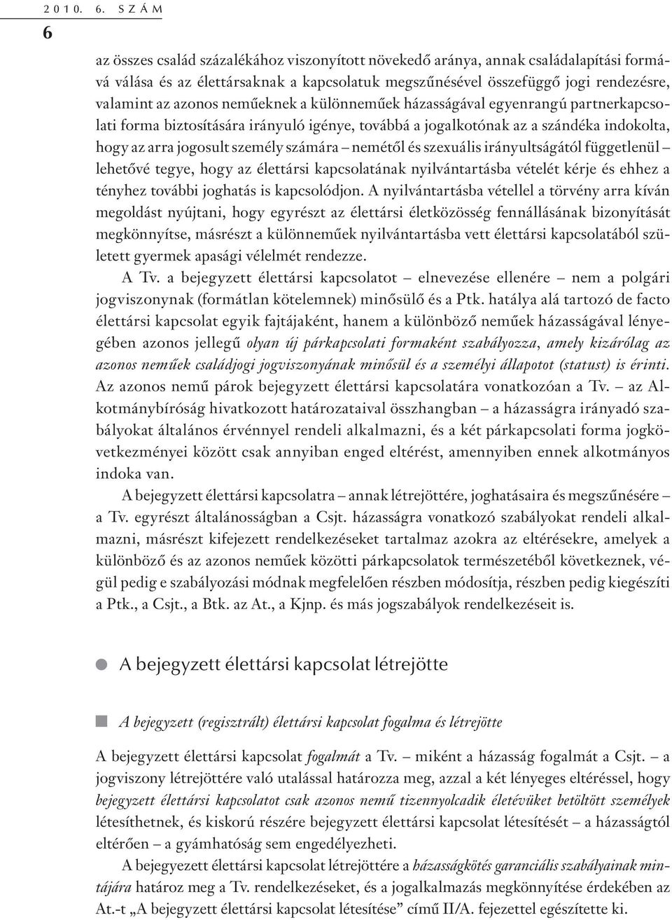 neműeknek a különneműek házasságával egyenrangú partnerkapcsolati forma biztosítására irányuló igénye, továbbá a jogalkotónak az a szándéka indokolta, hogy az arra jogosult személy számára nemétől és