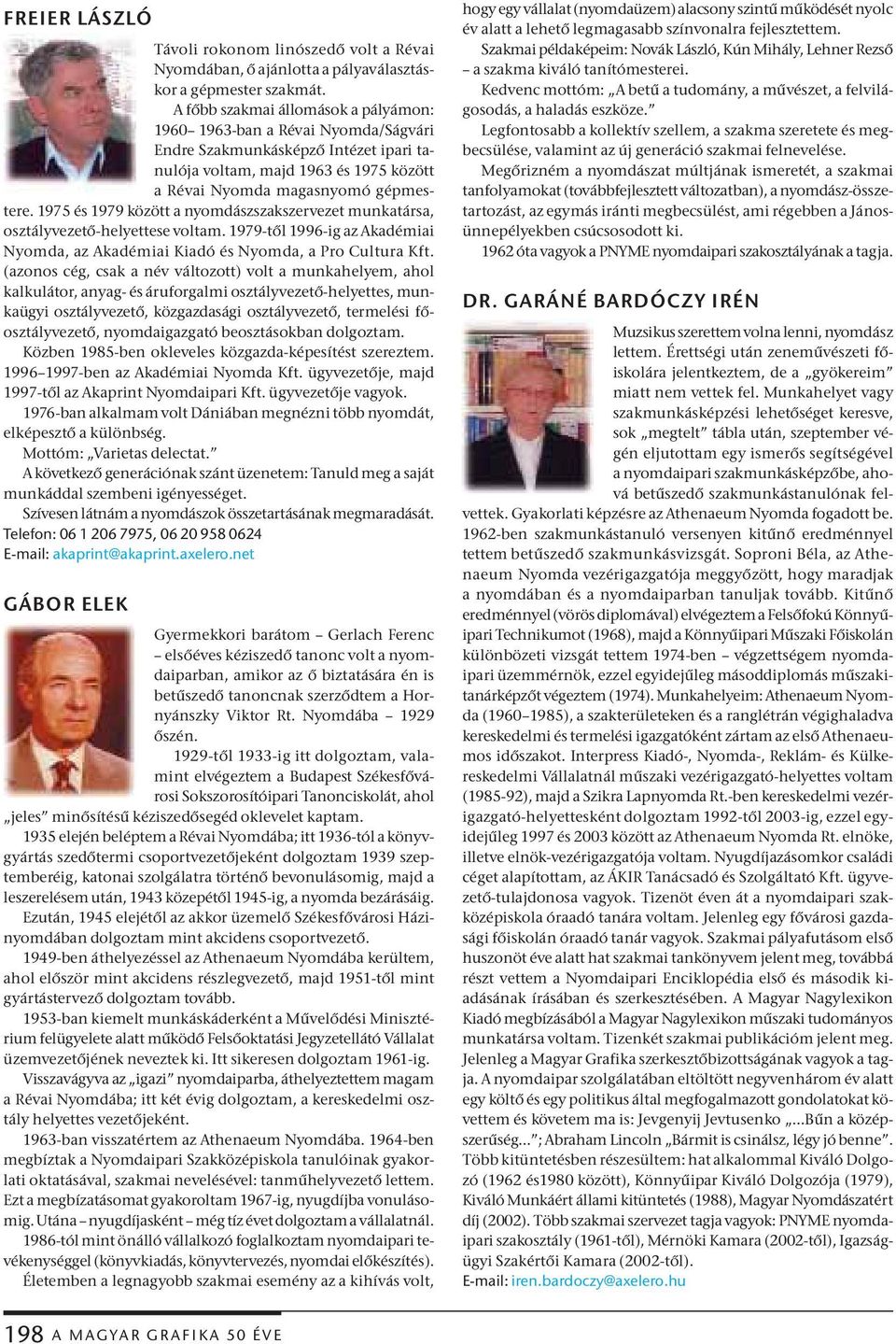 1975 és 1979 között a nyomdászszakszervezet munkatársa, osztályvezető-helyettese voltam. 1979-től 1996-ig az Akadémiai Nyomda, az Akadémiai Kiadó és Nyomda, a Pro Cultura Kft.