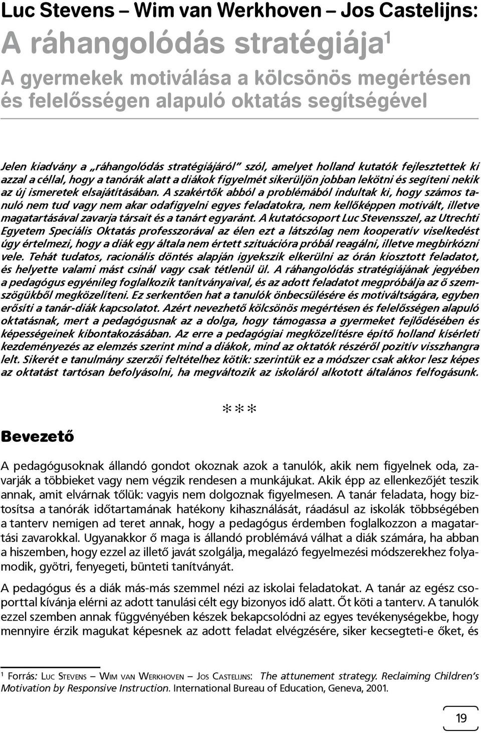 A szakértők abból a problémából indultak ki, hogy számos tanuló nem tud vagy nem akar odafigyelni egyes feladatokra, nem kellőképpen motivált, illetve magatartásával zavarja társait és a tanárt