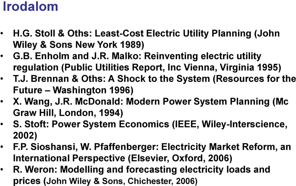 Brennan & Oths: A Shock to the System (Resources for the Future Washington 1996) X. Wang, J.R. McDonald: Modern Power System Planning (Mc Graw Hill, London, 1994) S.