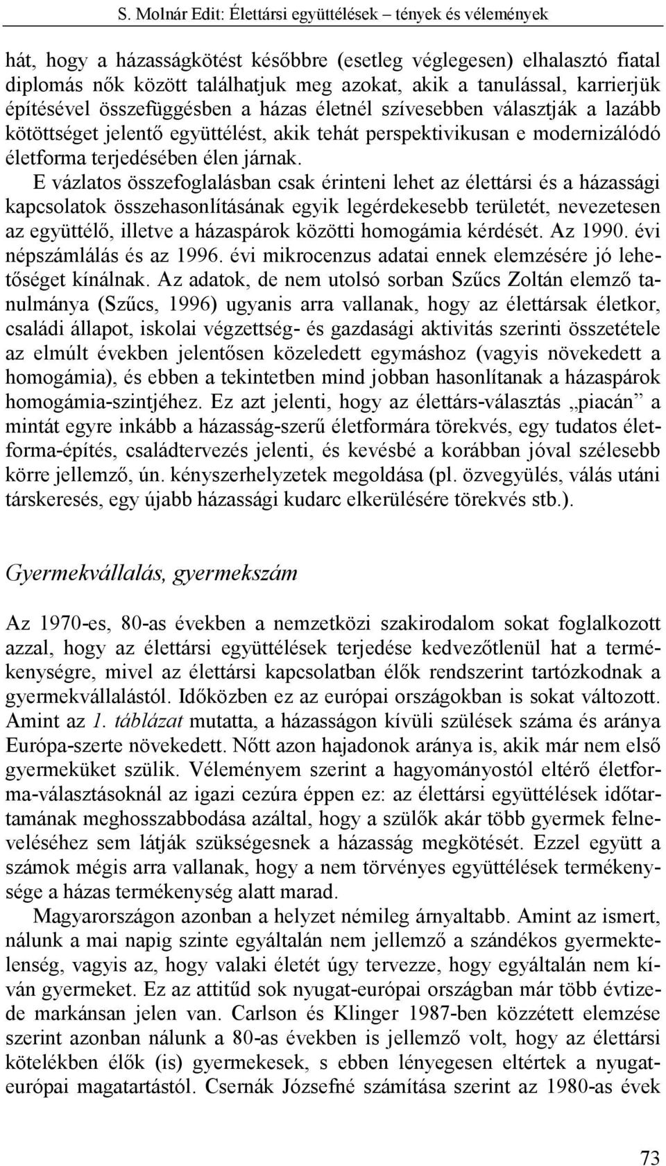 E vázlatos összefoglalásban csak érinteni lehet az élettársi és a házassági kapcsolatok összehasonlításának egyik legérdekesebb területét, nevezetesen az együttélő, illetve a házaspárok közötti