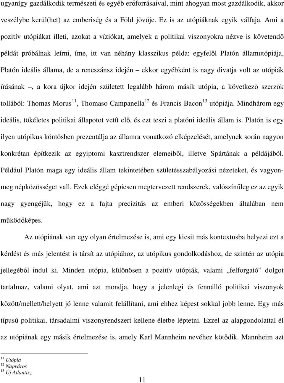 Platón ideális állama, de a reneszánsz idején ekkor egyébként is nagy divatja volt az utópiák írásának, a kora újkor idején született legalább három másik utópia, a következő szerzők tollából: Thomas