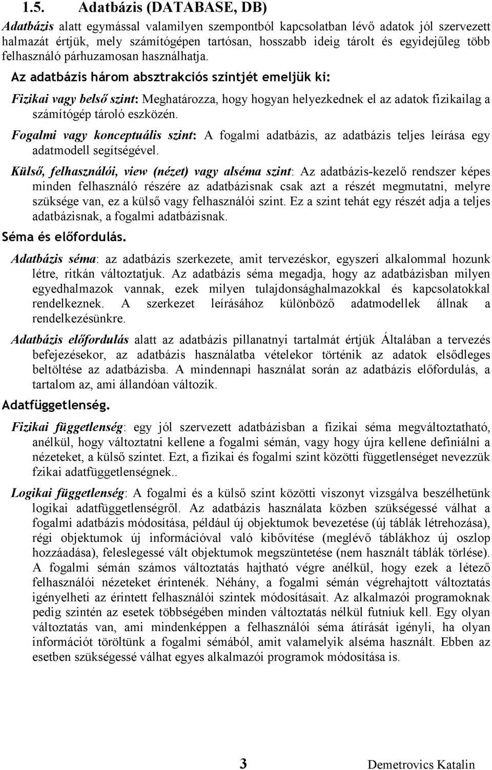 Az adatbázis három absztrakciós szintjét emeljük ki: Fizikai vagy belső szint: Meghatározza, hogy hogyan helyezkednek el az adatok fizikailag a számítógép tároló eszközén.