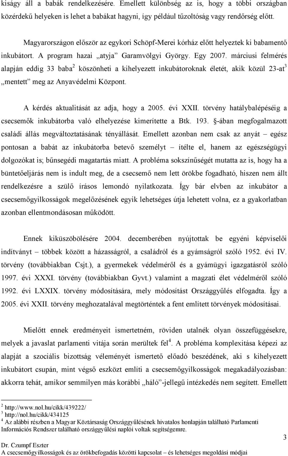 márciusi felmérés alapján eddig 33 baba 2 köszönheti a kihelyezett inkubátoroknak életét, akik közül 23-at 3 mentett meg az Anyavédelmi Központ. A kérdés aktualitását az adja, hogy a 2005. évi XXII.