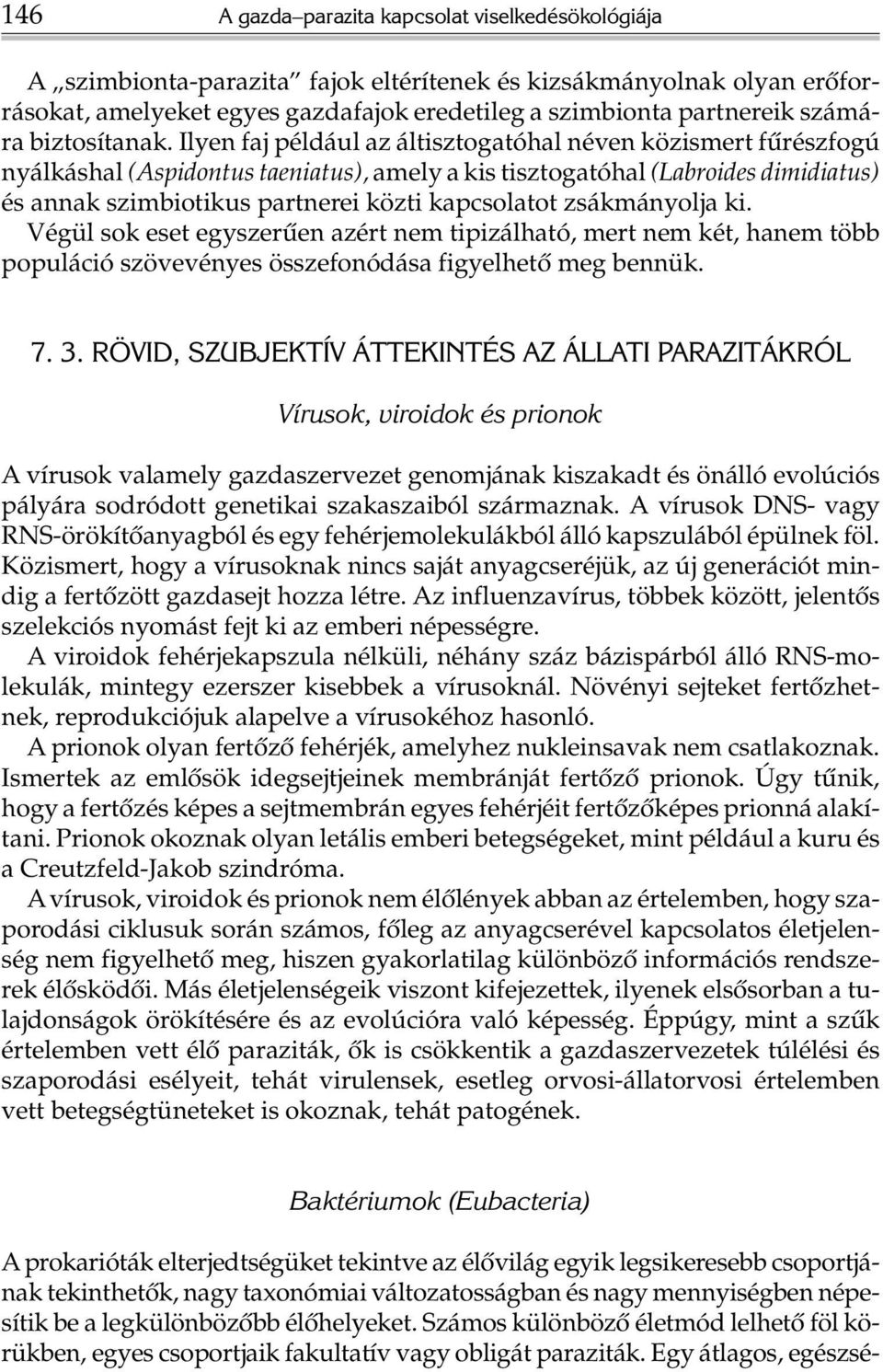 Ilyen faj például az áltisztogatóhal néven közismert fûrészfogú nyálkáshal (Aspidontus taeniatus), amely a kis tisztogatóhal (Labroides dimidiatus) és annak szimbiotikus partnerei közti kapcsolatot