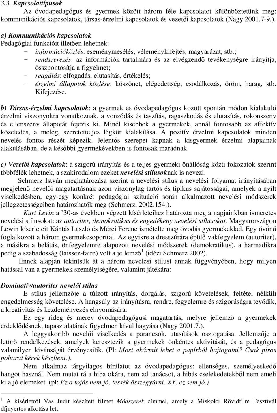 ; rendszerezés: az információk tartalmára és az elvégzend tevékenységre irányítja, összpontosítja a figyelmet; reagálás: elfogadás, elutasítás, értékelés; érzelmi állapotok közlése: köszönet,