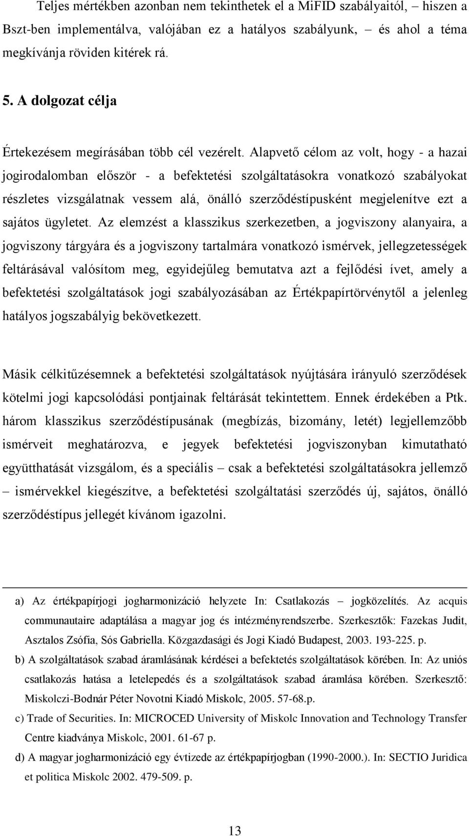 Alapvető célom az volt, hogy - a hazai jogirodalomban először - a befektetési szolgáltatásokra vonatkozó szabályokat részletes vizsgálatnak vessem alá, önálló szerződéstípusként megjelenítve ezt a