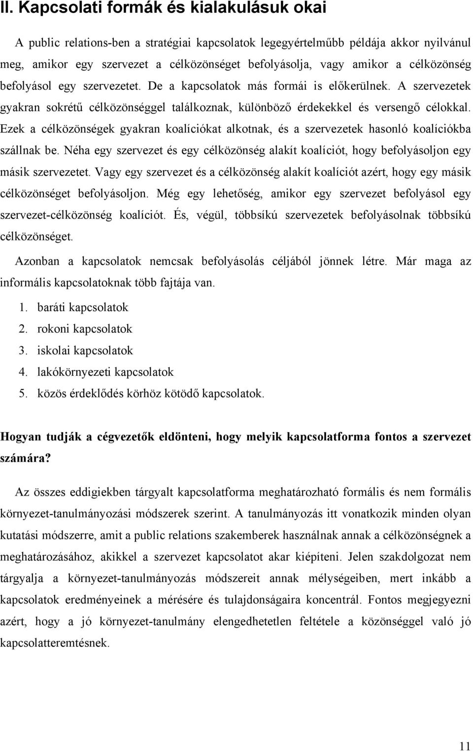 Ezek a célközönségek gyakran koalíciókat alkotnak, és a szervezetek hasonló koalíciókba szállnak be. Néha egy szervezet és egy célközönség alakít koalíciót, hogy befolyásoljon egy másik szervezetet.