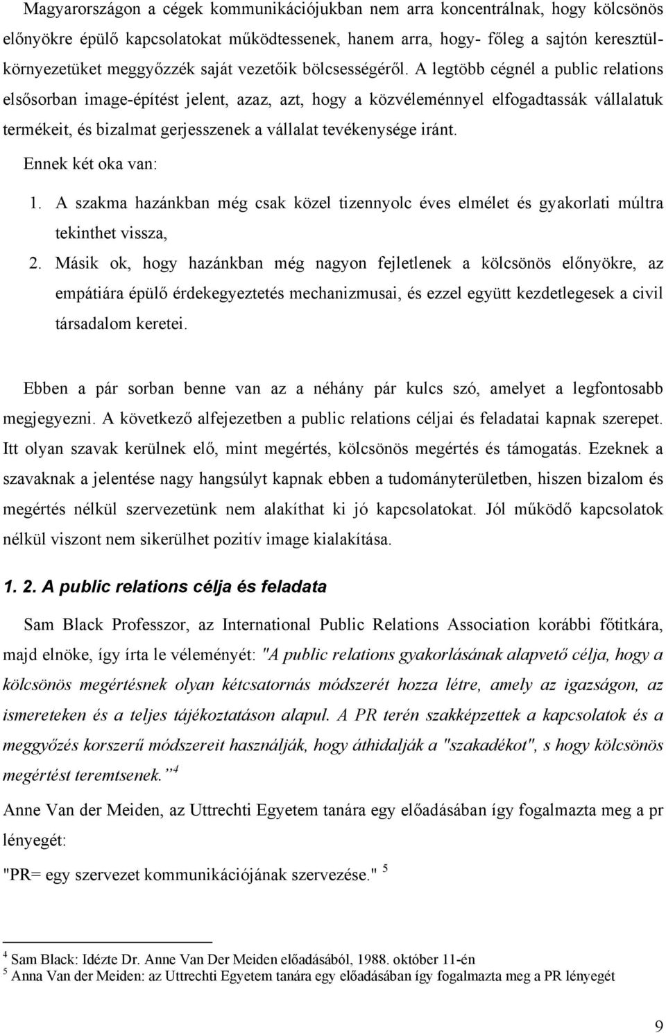 A legtöbb cégnél a public relations elsősorban image-építést jelent, azaz, azt, hogy a közvéleménnyel elfogadtassák vállalatuk termékeit, és bizalmat gerjesszenek a vállalat tevékenysége iránt.