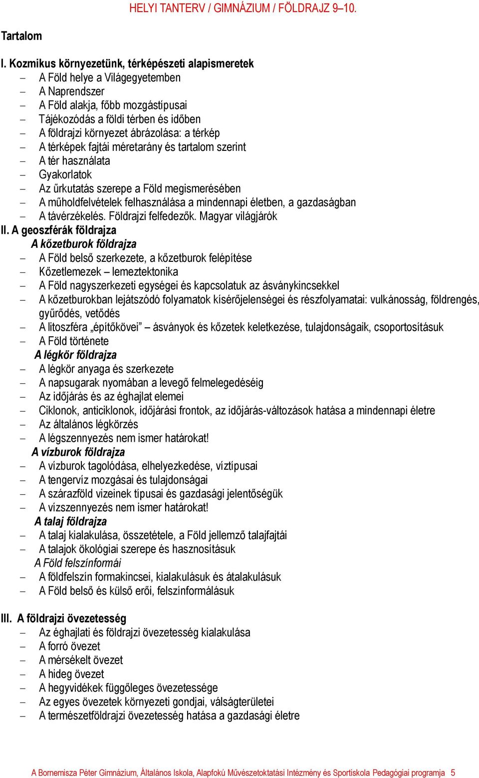 ábrázolása: a térkép - A térképek fajtái méretarány és tartalom szerint - A tér használata - Gyakorlatok - Az űrkutatás szerepe a Föld megismerésében - A műholdfelvételek felhasználása a mindennapi