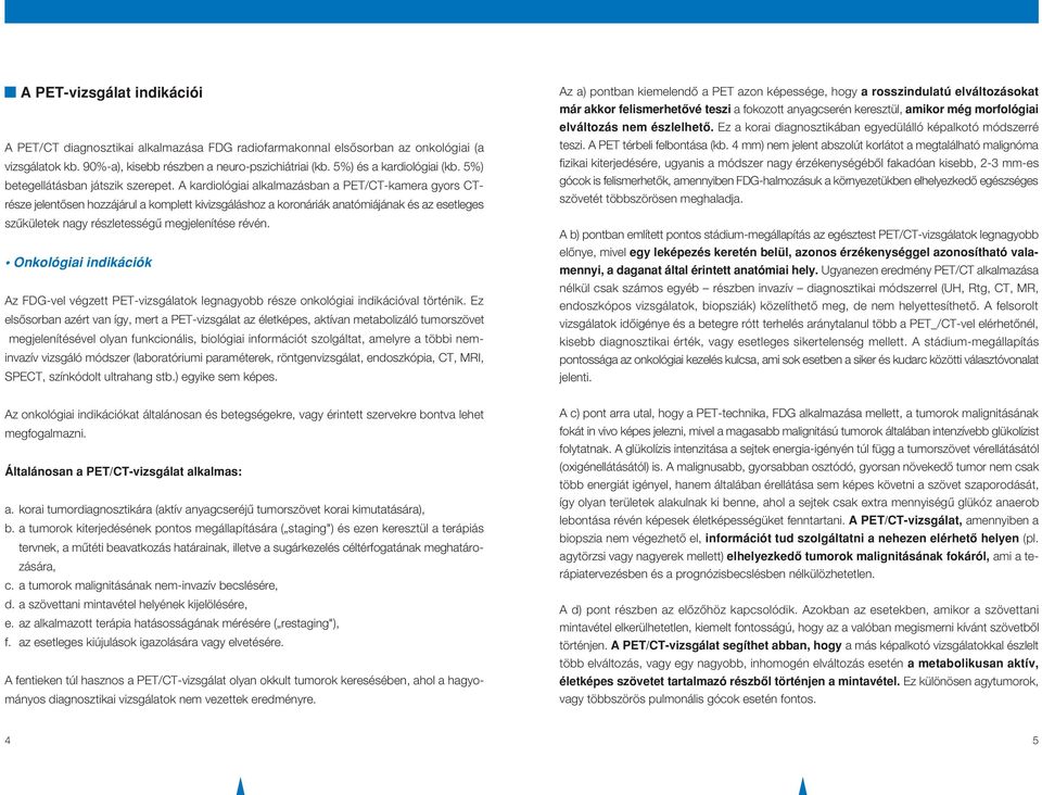 A kardiológiai alkalmazásban a PET/CT-kamera gyors CTrésze jelentôsen hozzájárul a komplett kivizsgáláshoz a koronáriák anatómiájának és az esetleges szûkületek nagy részletességû megjelenítése révén.