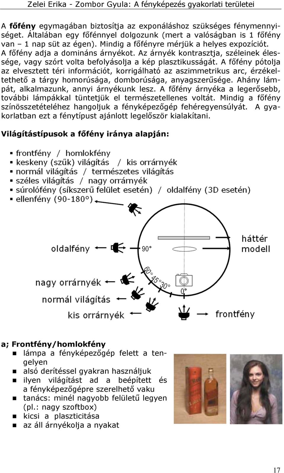 A főfény pótolja az elvesztett téri információt, korrigálható az aszimmetrikus arc, érzékeltethető a tárgy homorúsága, domborúsága, anyagszerűsége. Ahány lámpát, alkalmazunk, annyi árnyékunk lesz.