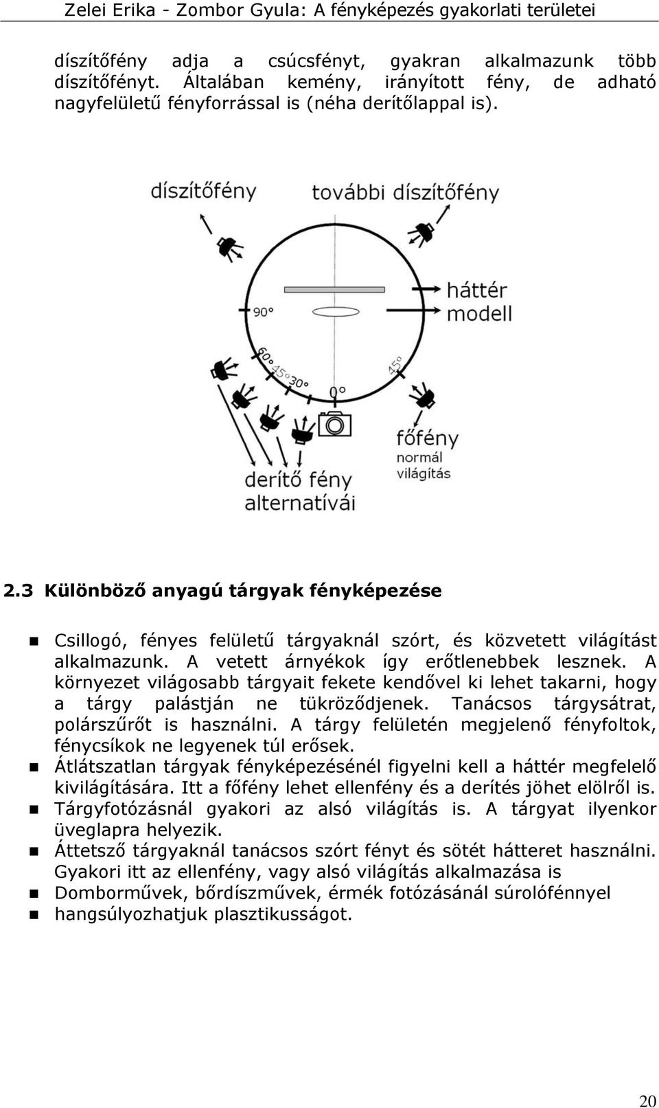 A környezet világosabb tárgyait fekete kendővel ki lehet takarni, hogy a tárgy palástján ne tükröződjenek. Tanácsos tárgysátrat, polárszűrőt is használni.