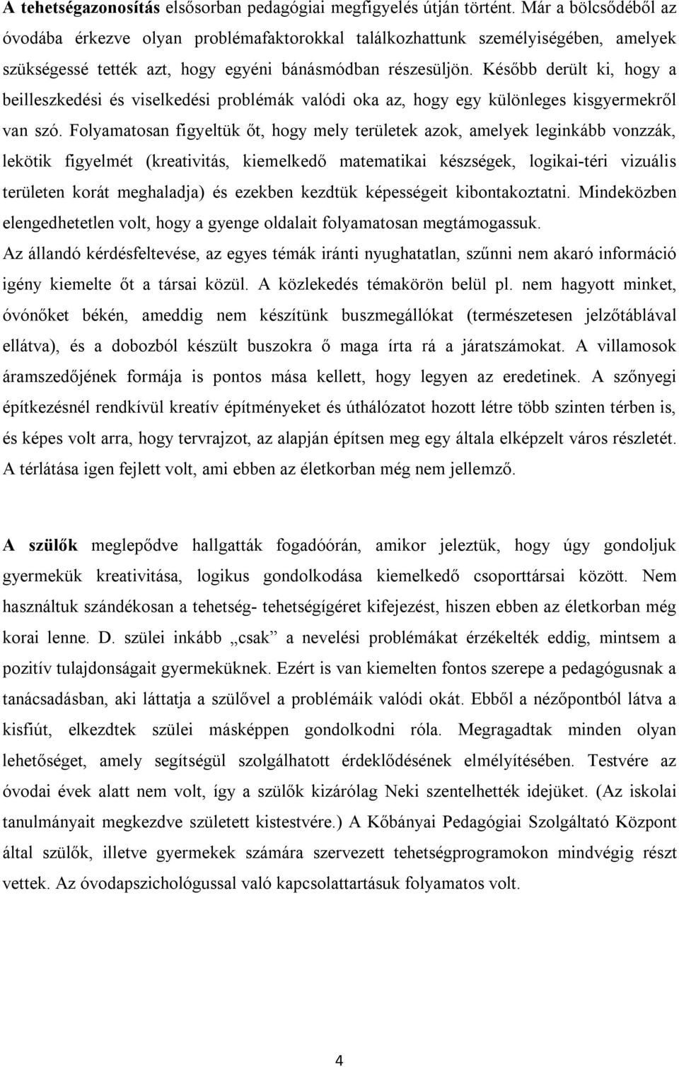 Később derült ki, hogy a beilleszkedési és viselkedési problémák valódi oka az, hogy egy különleges kisgyermekről van szó.