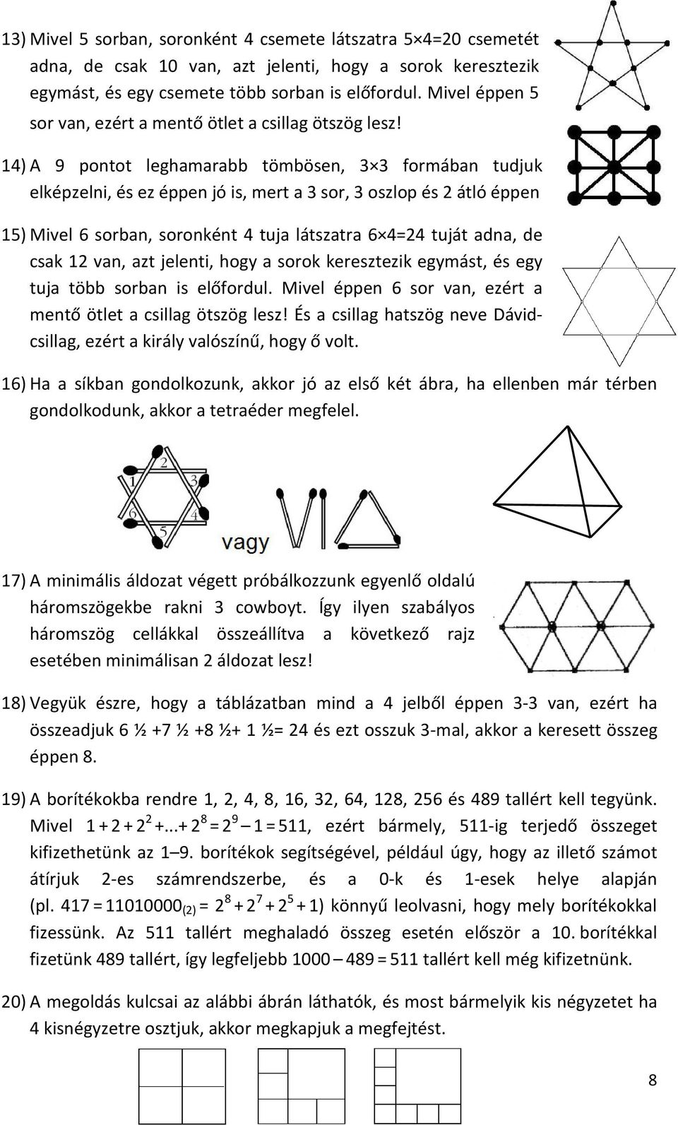 14) A 9 pontot leghamarabb tömbösen, 3 3 formában tudjuk elképzelni, és ez éppen jó is, mert a 3 sor, 3 oszlop és 2 átló éppen 15) Mivel 6 sorban, soronként 4 tuja látszatra 6 4=24 tuját adna, de