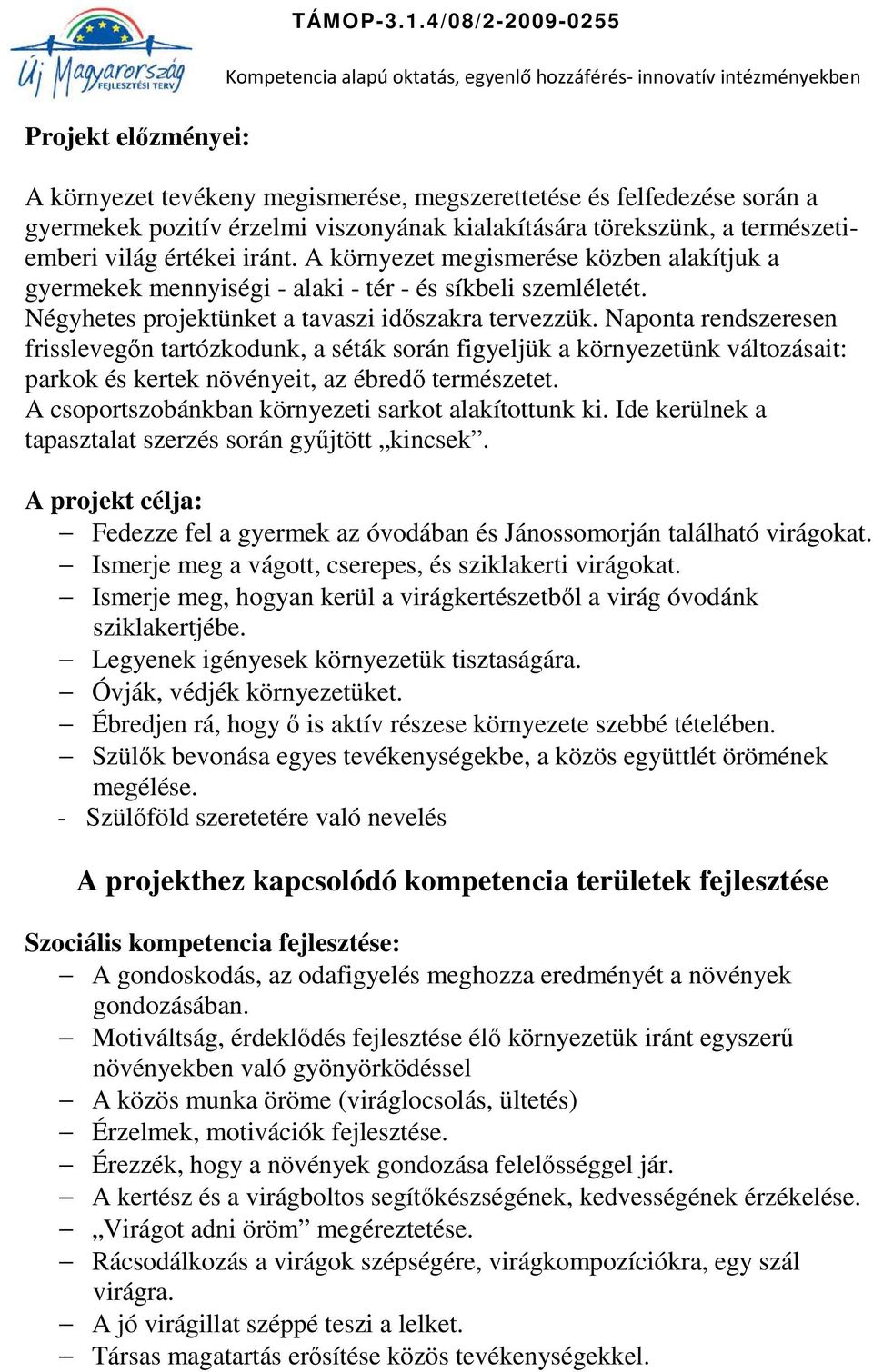 A környezet megismerése közben alakítjuk a gyermekek mennyiségi - alaki - tér - és síkbeli szemléletét. Négyhetes projektünket a tavaszi időszakra tervezzük.