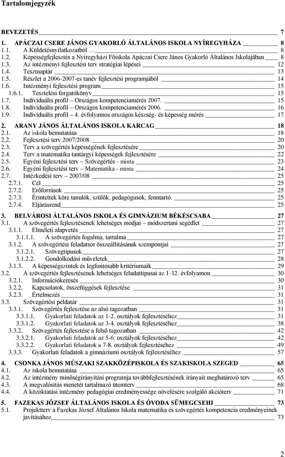 Részlet a 2006-2007-es tanév fejlesztési programjából 14 1.6. Intézményi fejlesztési program 15 1.6.1. Tesztelési forgatókönyv 15 1.7. Individuális profil Országos kompetenciamérés 2007. 15 1.8.