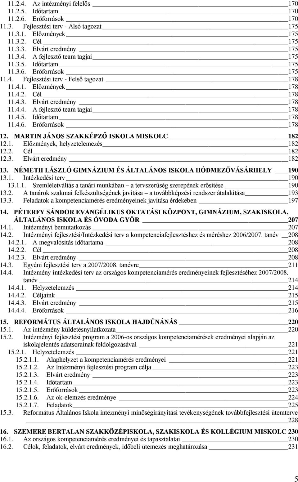 4.6. Erőforrások 178 12. MARTIN JÁNOS SZAKKÉPZŐ ISKOLA MISKOLC 182 12.1. Előzmények, helyzetelemezés 182 12.2. Cél 182 12.3. Elvárt eredmény 182 13.