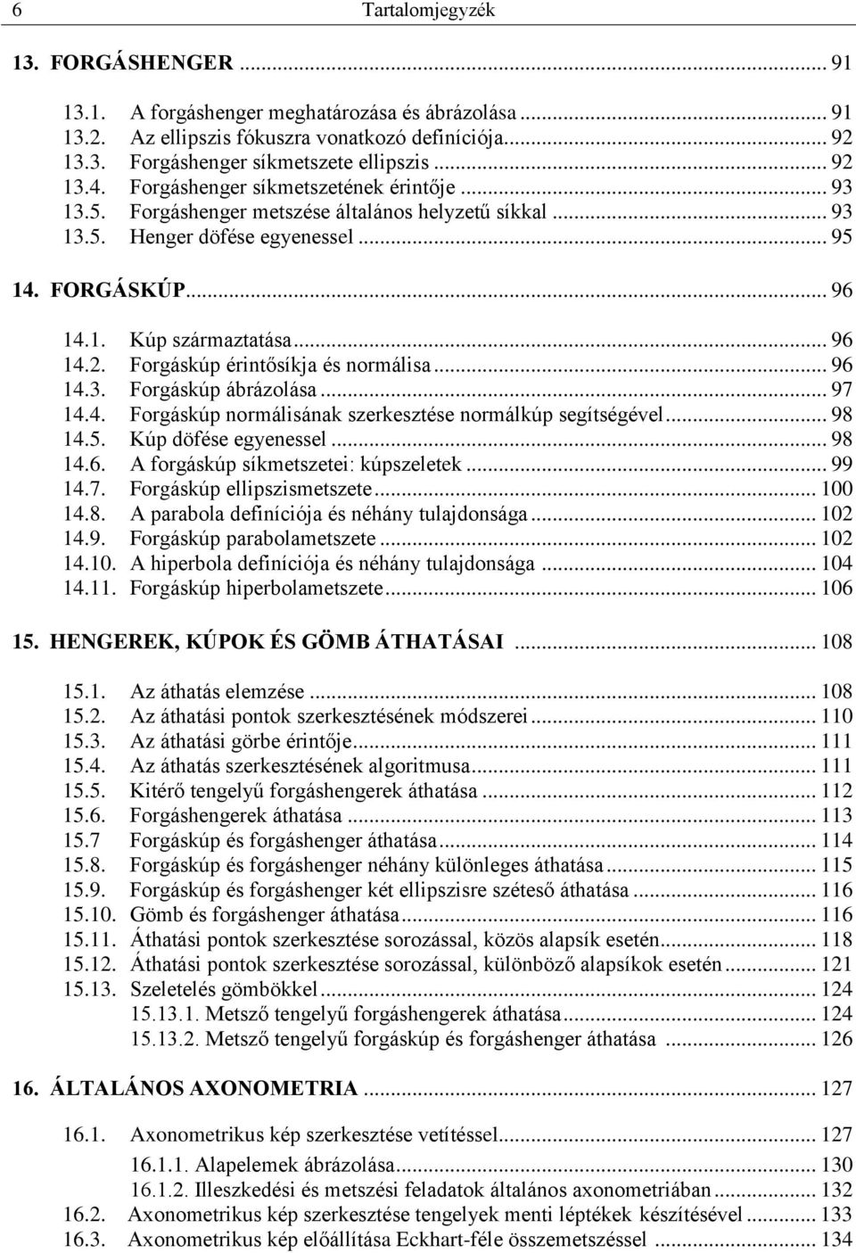 Forgáskúp érintősíkja és normálisa... 96 14.3. Forgáskúp ábrázolása... 97 14.4. Forgáskúp normálisának szerkesztése normálkúp segítségével... 98 14.5. Kúp döfése egyenessel... 98 14.6. A forgáskúp síkmetszetei: kúpszeletek.