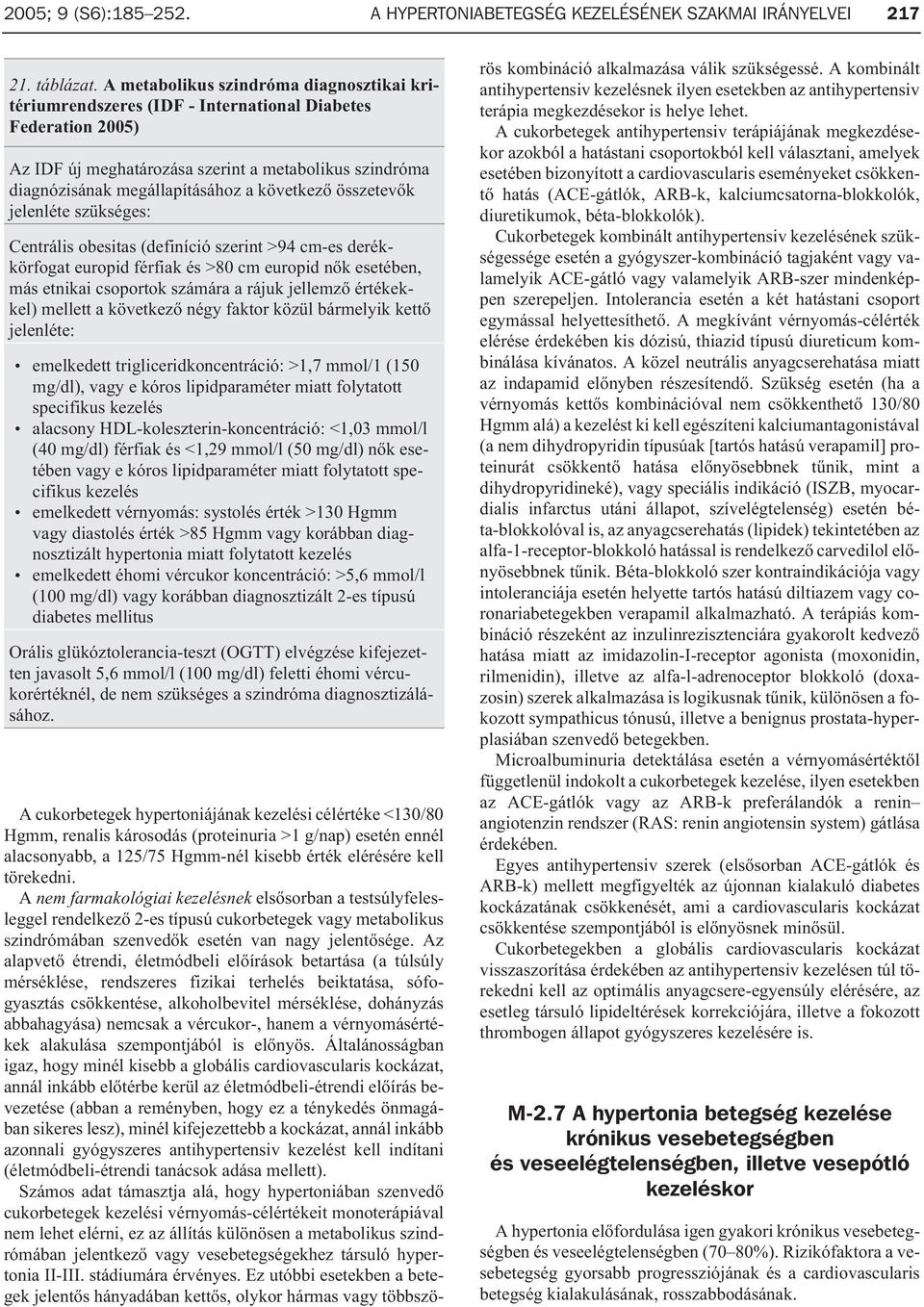 következõ összetevõk jelenléte szükséges: Centrális obesitas (definíció szerint >94 cm-es derékkörfogat europid férfiak és >80 cm europid nõk esetében, más etnikai csoportok számára a rájuk jellemzõ