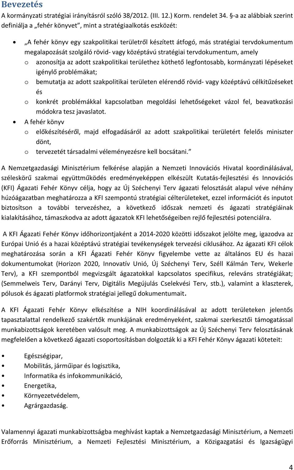 rövid- vagy középtávú stratégiai tervdokumentum, amely o azonosítja az adott szakpolitikai területhez köthető legfontosabb, kormányzati lépéseket igénylő problémákat; o bemutatja az adott