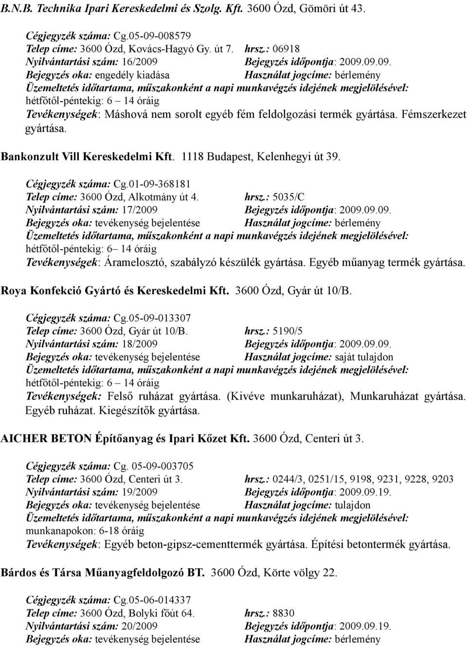 Bankonzult Vill Kereskedelmi Kft. 1118 Budapest, Kelenhegyi út 39. Cégjegyzék száma: Cg.01-09-368181 Telep címe: 3600 Ózd, Alkotmány út 4. hrsz.