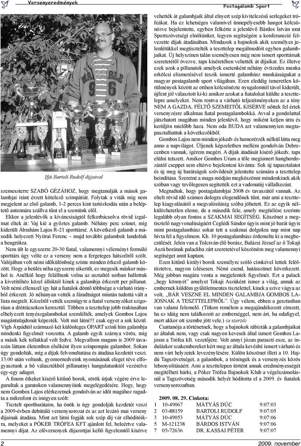 Ekkor a jelenlévők a kíváncsiságtól felkorbácsolva rövid izgalmat éltek át: Vaj kié a győztes galamb. Néhány perc szünet, míg kiderült Ábrahám Lajos R-21 sporttársé.