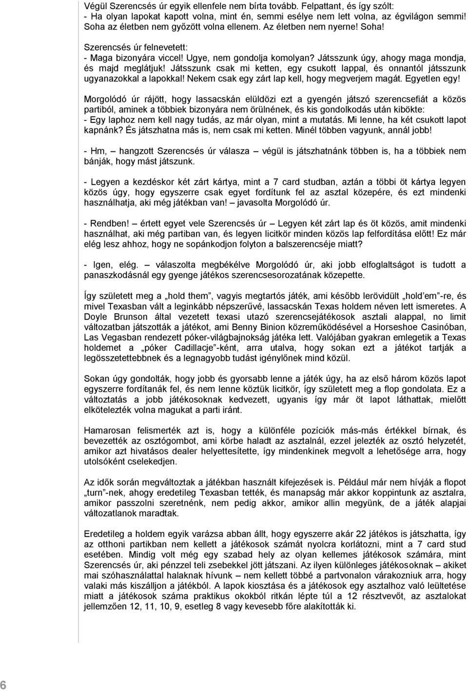 Játsszunk úgy, ahogy maga mondja, és majd meglátjuk! Játsszunk csak mi ketten, egy csukott lappal, és onnantól játsszunk ugyanazokkal a lapokkal! Nekem csak egy zárt lap kell, hogy megverjem magát.