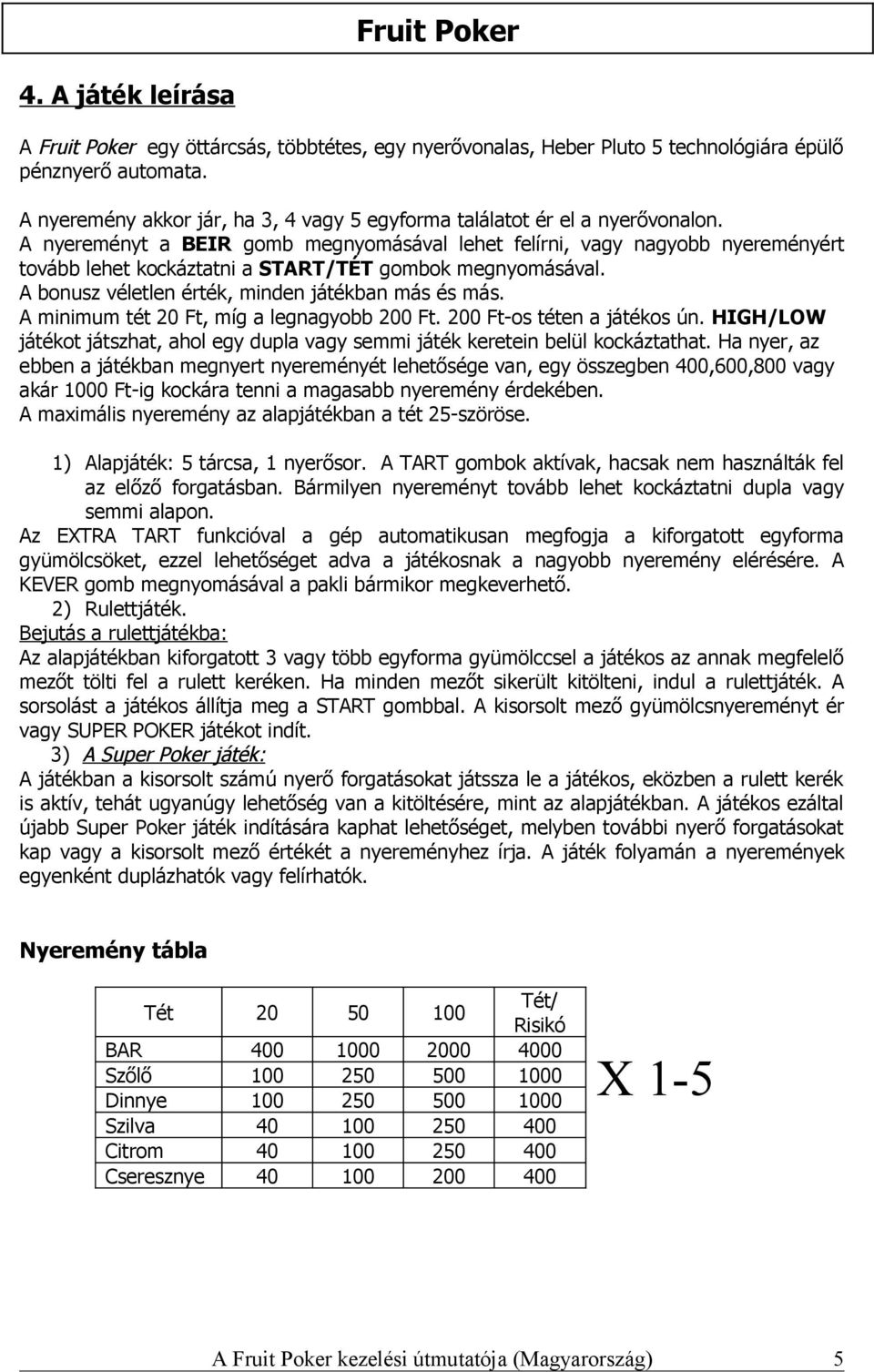 A nyereményt a BEIR gomb megnyomásával lehet felírni, vagy nagyobb nyereményért tovább lehet kockáztatni a START/TÉT gombok megnyomásával. A bonusz véletlen érték, minden játékban más és más.