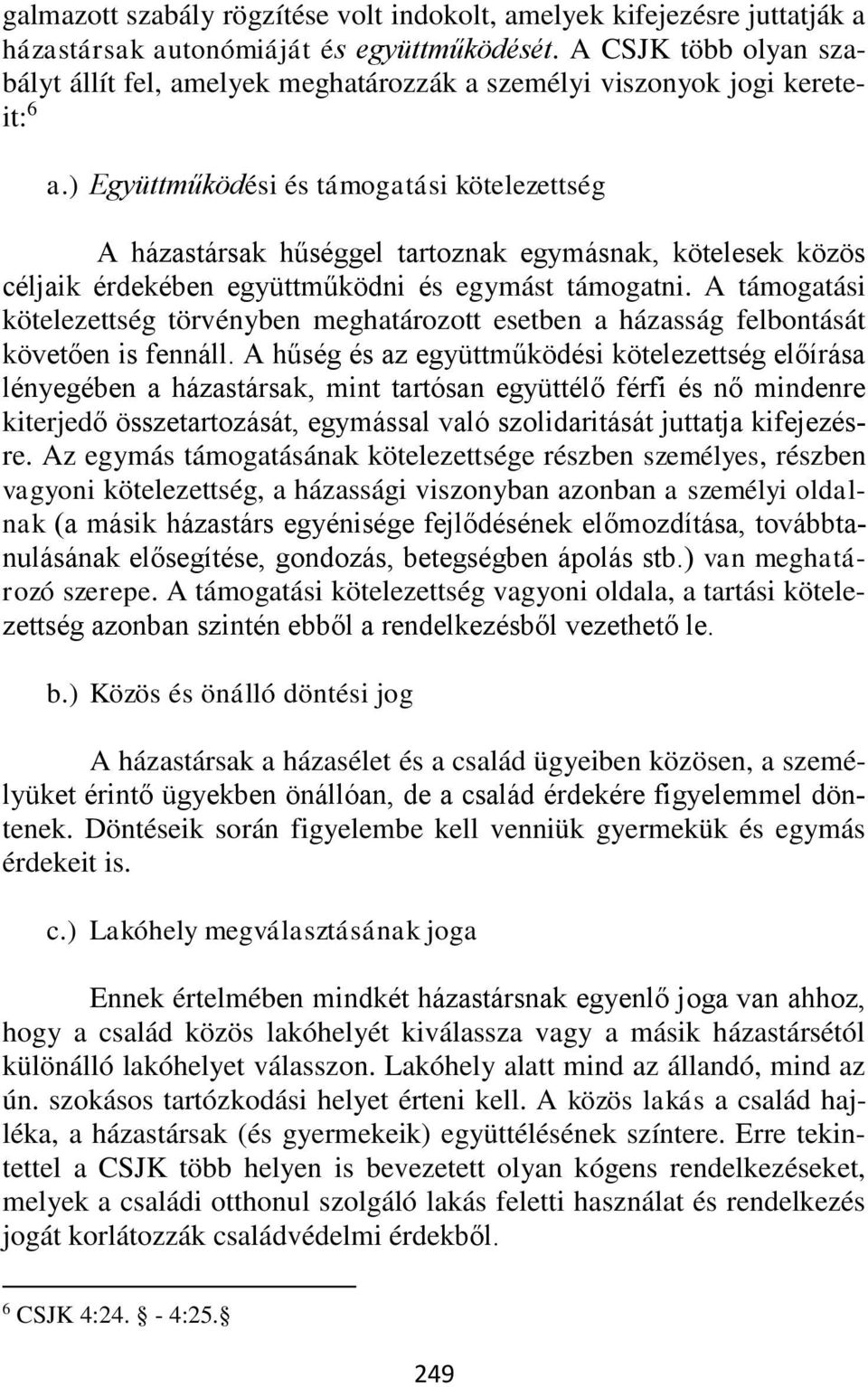 ) Együttműködési és támogatási kötelezettség A házastársak hűséggel tartoznak egymásnak, kötelesek közös céljaik érdekében együttműködni és egymást támogatni.