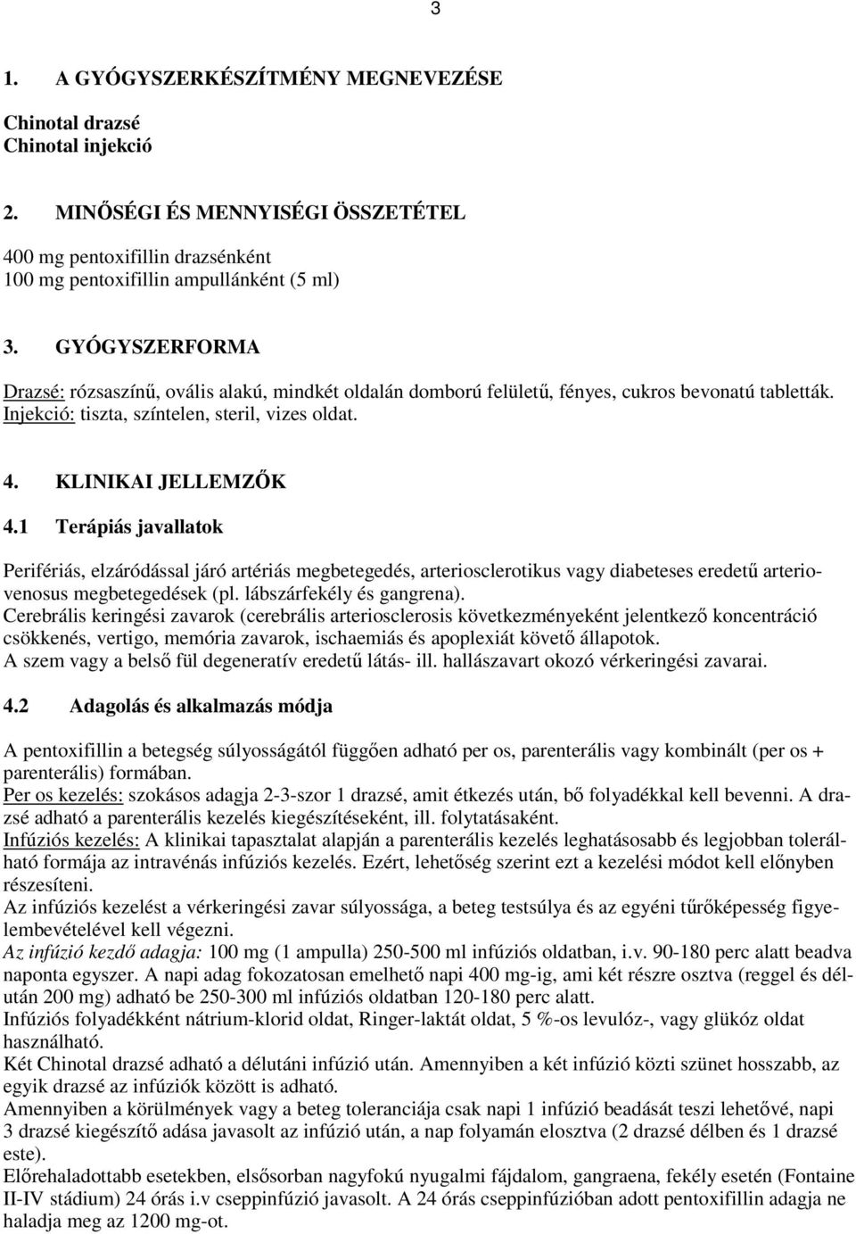 1 Terápiás javallatok Perifériás, elzáródással járó artériás megbetegedés, arteriosclerotikus vagy diabeteses eredető arteriovenosus megbetegedések (pl. lábszárfekély és gangrena).