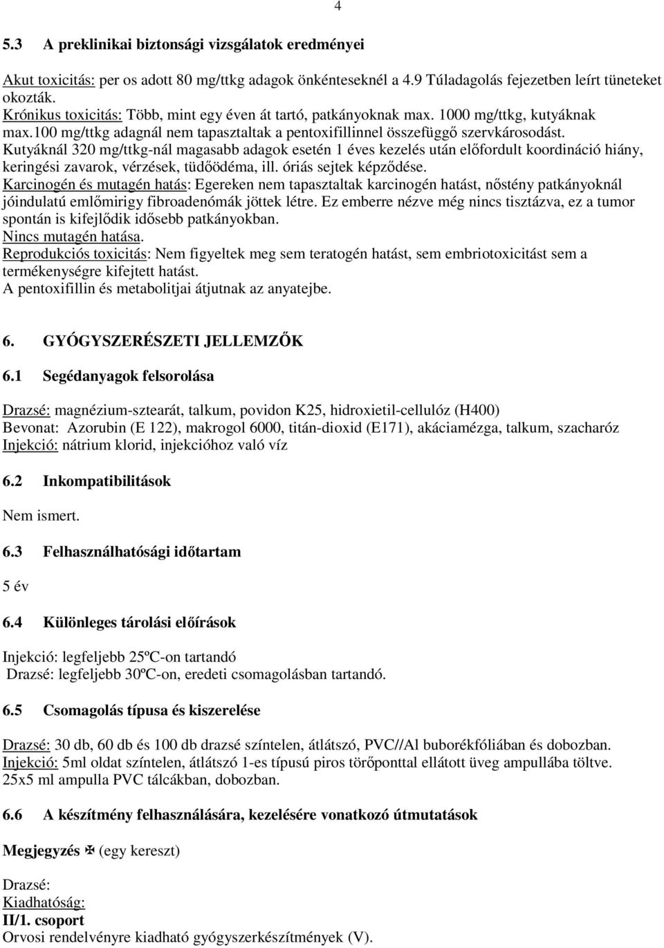 Kutyáknál 320 mg/ttkg-nál magasabb adagok esetén 1 éves kezelés után elıfordult koordináció hiány, keringési zavarok, vérzések, tüdıödéma, ill. óriás sejtek képzıdése.