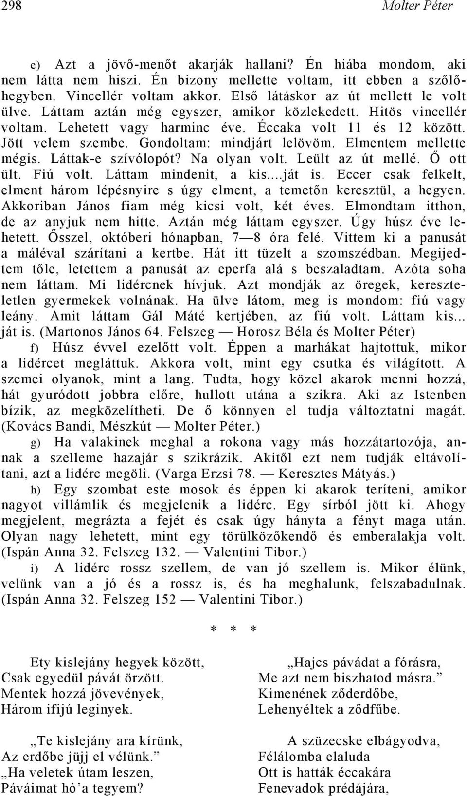 Gondoltam: mindjárt lelövöm. Elmentem mellette mégis. Láttak-e szívólopót? Na olyan volt. Leült az út mellé. Ő ott ült. Fiú volt. Láttam mindenit, a kis...ját is.