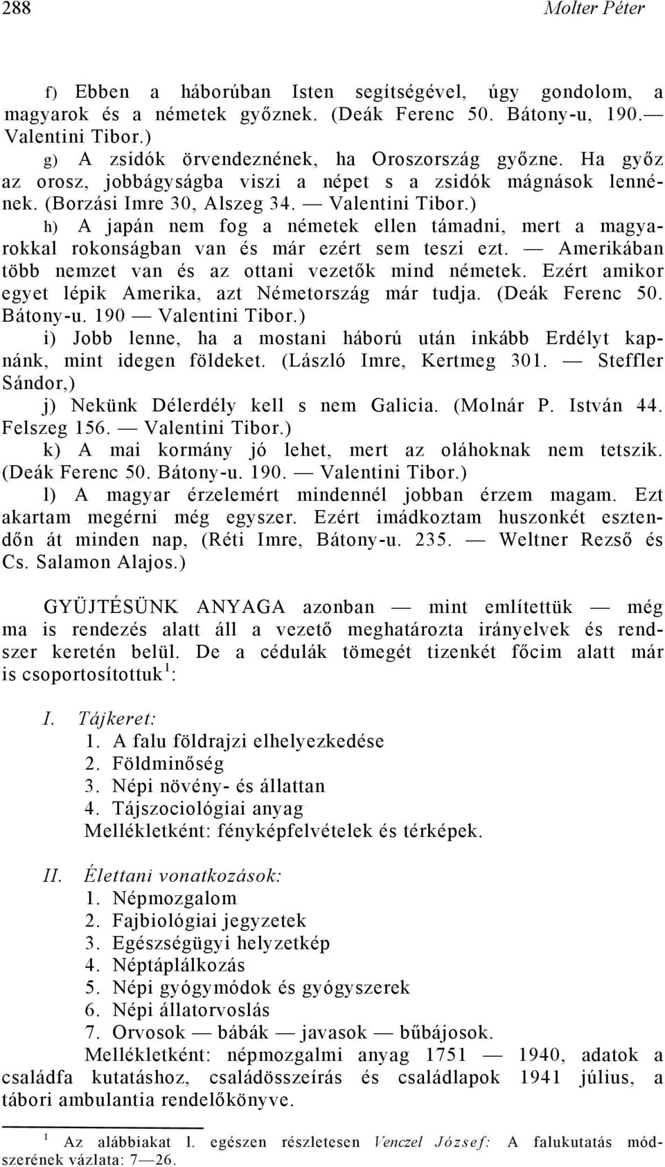 ) h) A japán nem fog a németek ellen támadni, mert a magyarokkal rokonságban van és már ezért sem teszi ezt. Amerikában több nemzet van és az ottani vezetők mind németek.