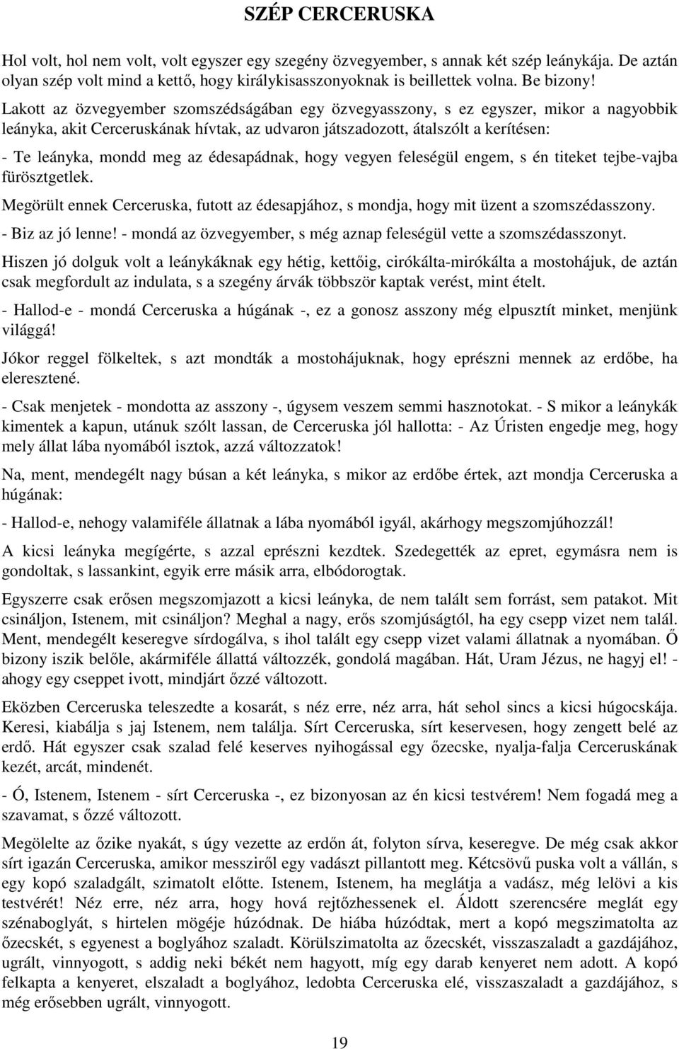 Lakott az özvegyember szomszédságában egy özvegyasszony, s ez egyszer, mikor a nagyobbik leányka, akit Cerceruskának hívtak, az udvaron játszadozott, átalszólt a kerítésen: - Te leányka, mondd meg az