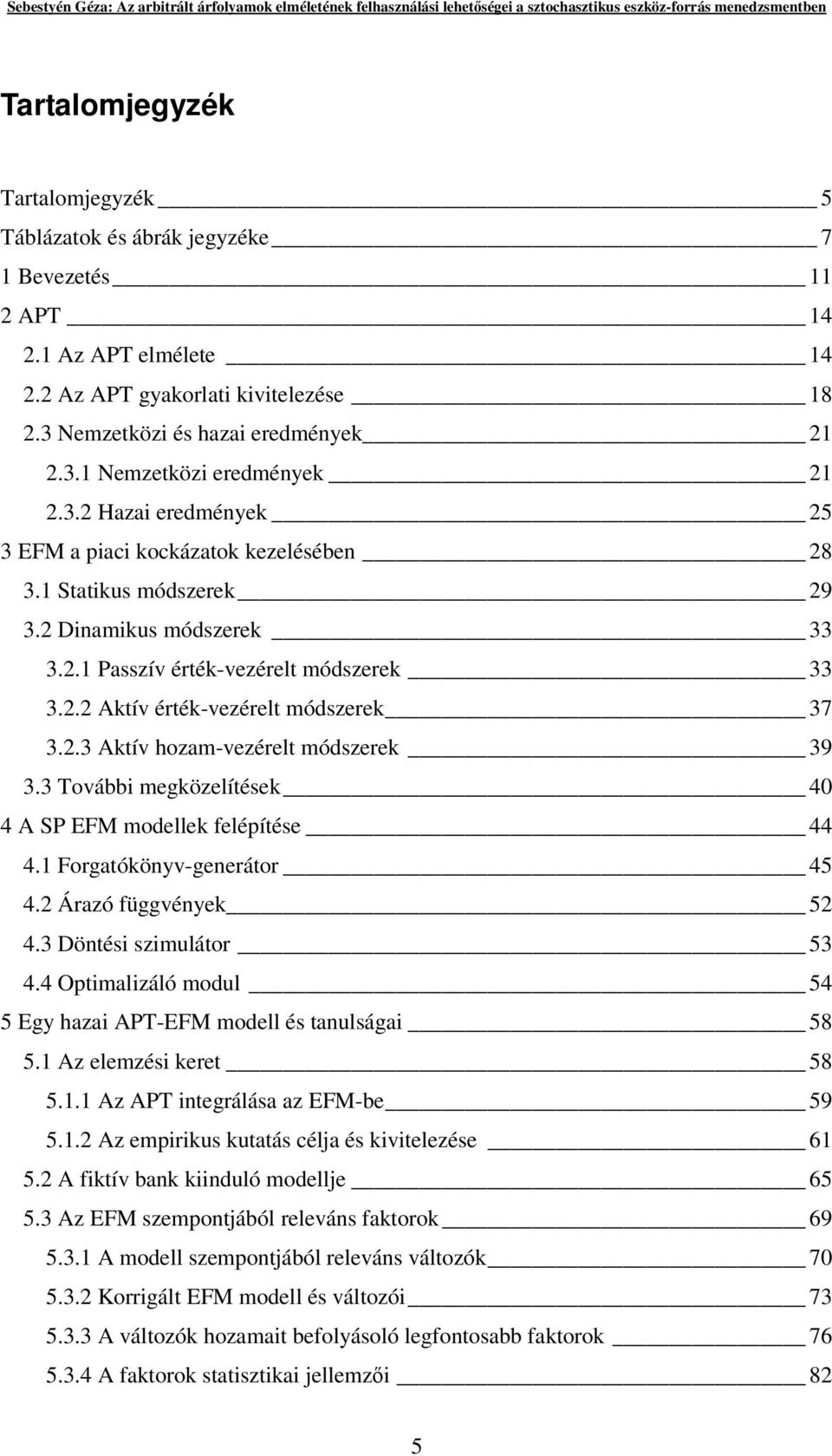 2.3 Aktív hozam-vezérelt módszerek 39 3.3 További megközelítések 40 4 A SP EFM modellek felépítése 44 4.1 Forgatókönyv-generátor 45 4.2 Árazó függvények 52 4.3 Döntési szimulátor 53 4.