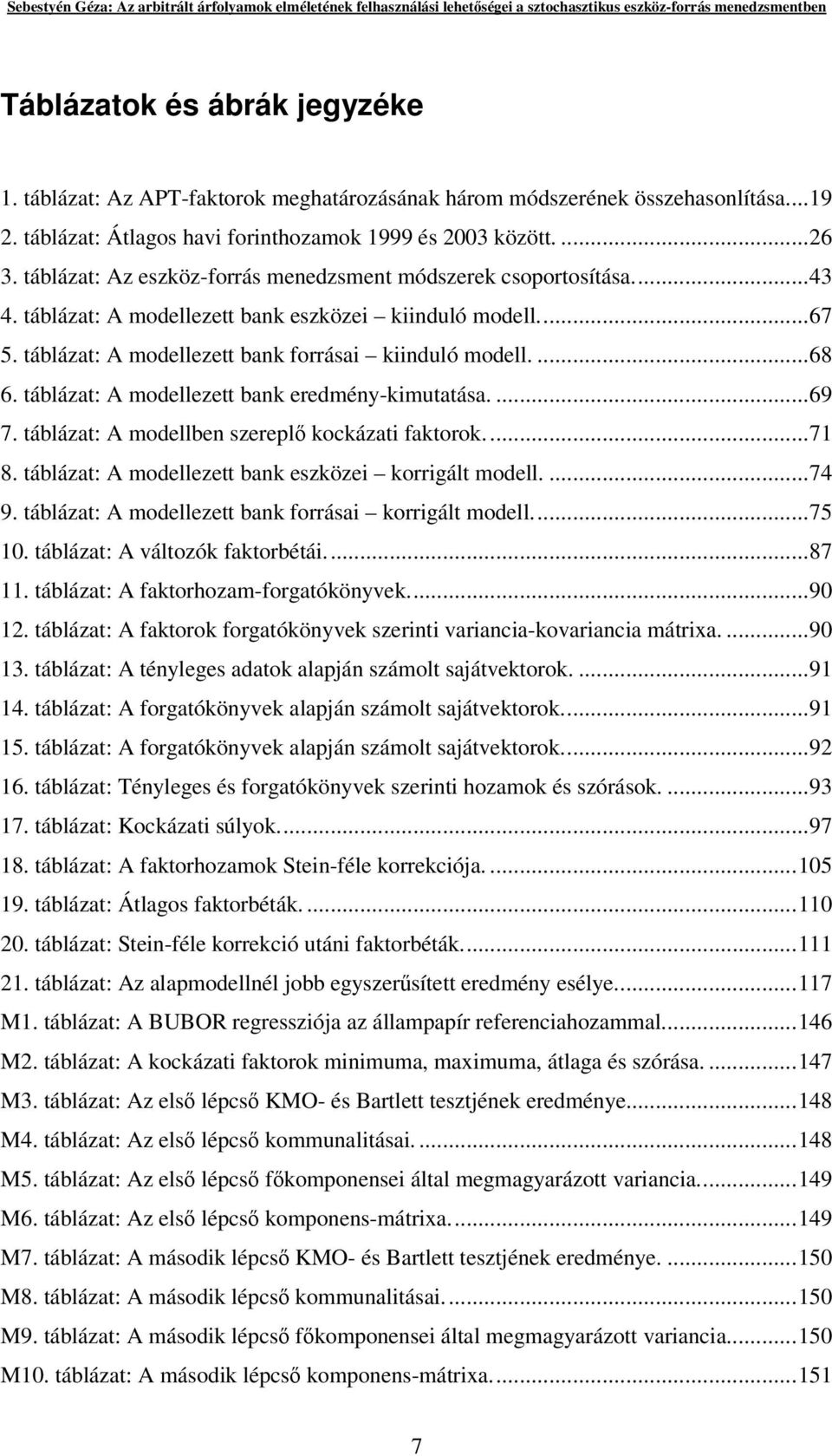 táblázat: A modellezett bank eredmény-kimutatása....69 7. táblázat: A modellben szerepl kockázati faktorok...71 8. táblázat: A modellezett bank eszközei korrigált modell....74 9.