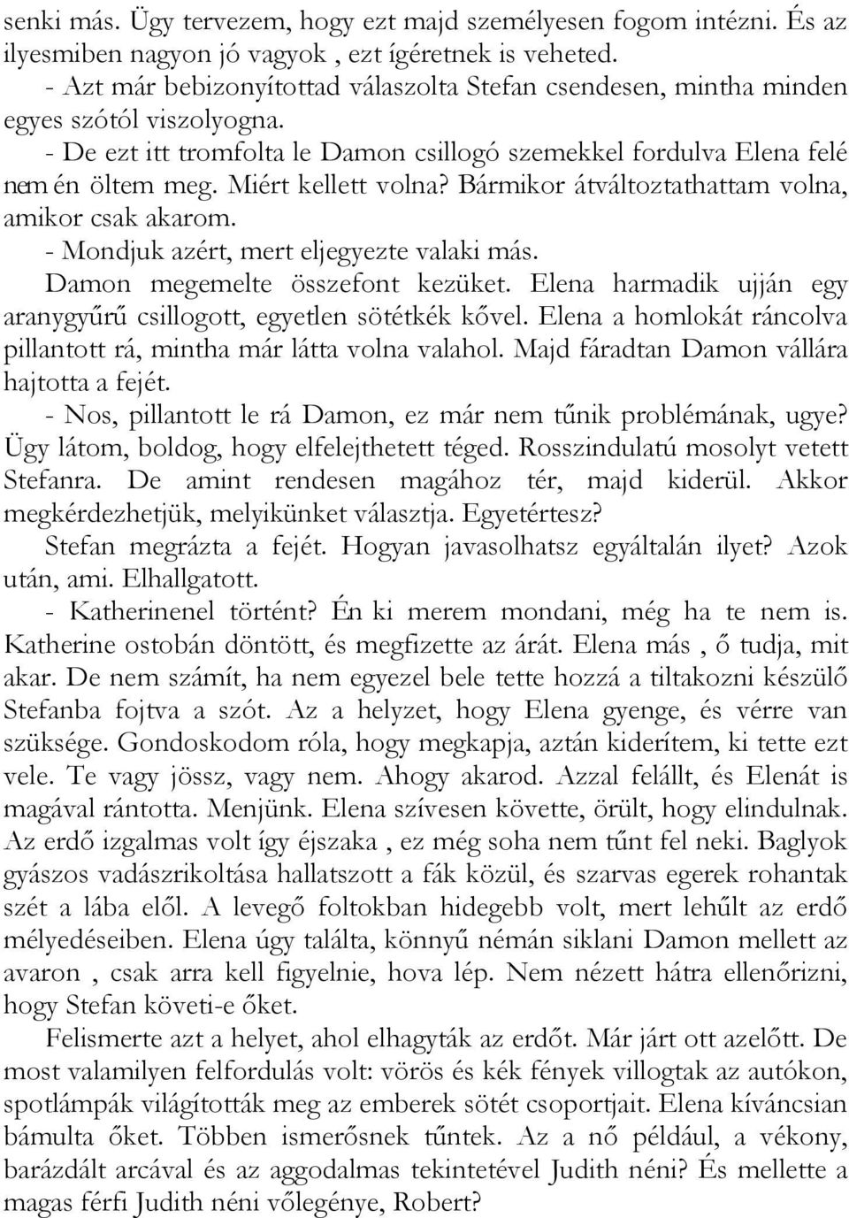 Miért kellett volna? Bármikor átváltoztathattam volna, amikor csak akarom. - Mondjuk azért, mert eljegyezte valaki más. Damon megemelte összefont kezüket.