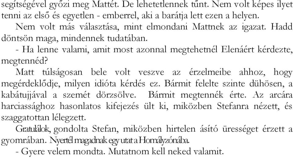 Matt túlságosan bele volt veszve az érzelmeibe ahhoz, hogy megérdeklődje, milyen idióta kérdés ez. Bármit felelte szinte dühösen, a kabátujjával a szemét dörzsölve. Bármit megtennék érte.